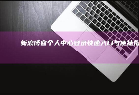 新浪博客个人中心登录：快速入口与便捷指南