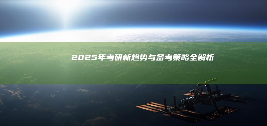 2025年考研新趋势与备考策略全解析